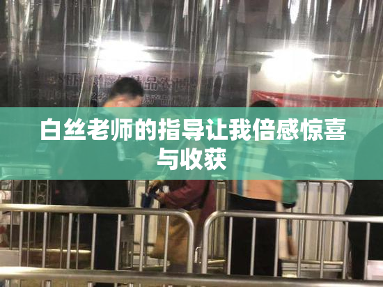 白丝老师的指导让我倍感惊喜与收获