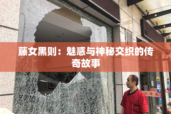 藤女黑则：魅惑与神秘交织的传奇故事