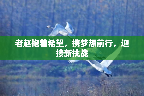 老赵抱着希望，携梦想前行，迎接新挑战