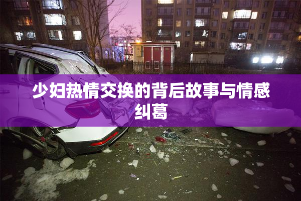 少妇热情交换的背后故事与情感纠葛