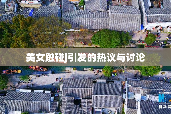 美女触碰j引发的热议与讨论