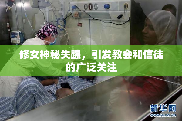 修女神秘失踪，引发教会和信徒的广泛关注