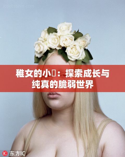 稚女的小泬：探索成长与纯真的脆弱世界