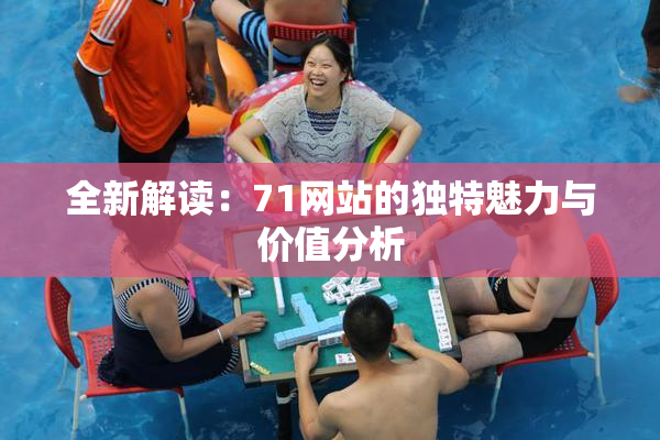 全新解读：71网站的独特魅力与价值分析