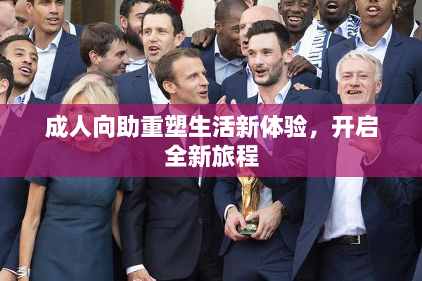 成人向助重塑生活新体验，开启全新旅程