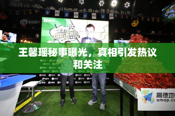 王馨瑶秘事曝光，真相引发热议和关注
