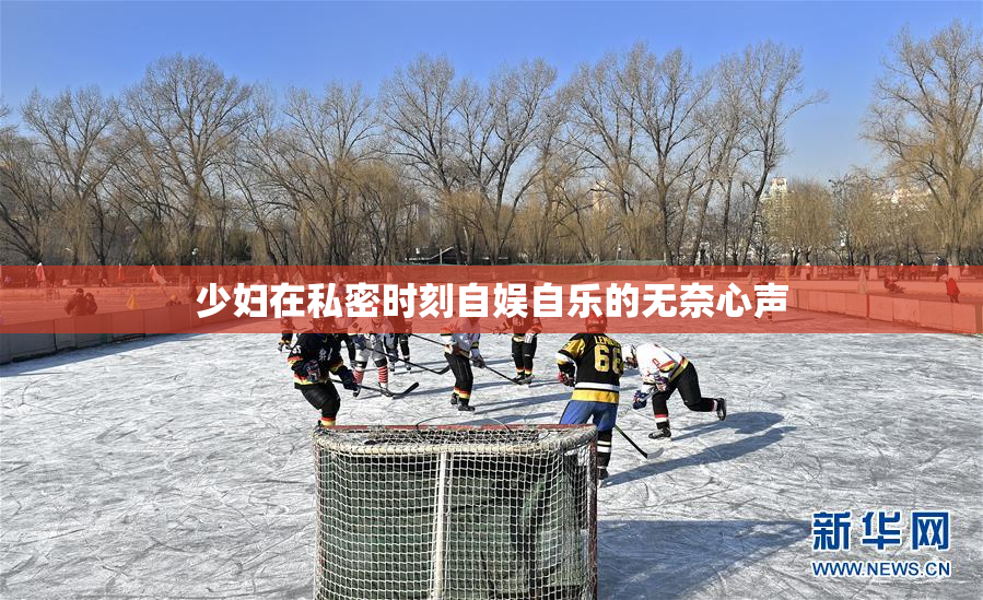 少妇在私密时刻自娱自乐的无奈心声