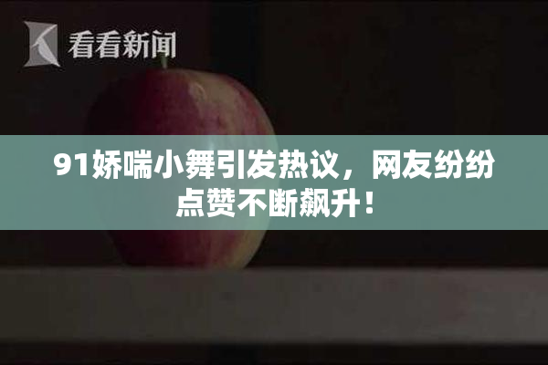 91娇喘小舞引发热议，网友纷纷点赞不断飙升！