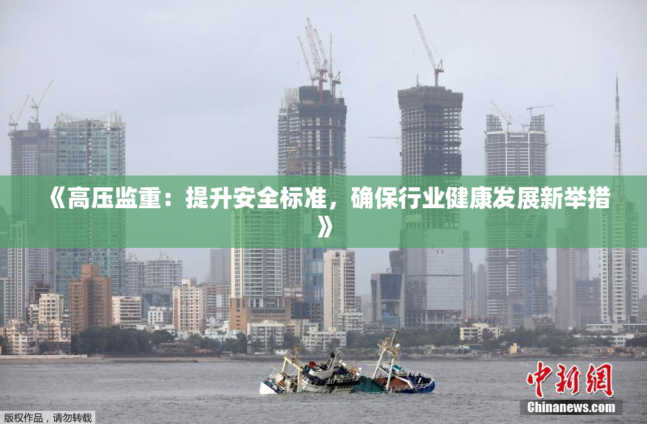 《高压监重：提升安全标准，确保行业健康发展新举措》