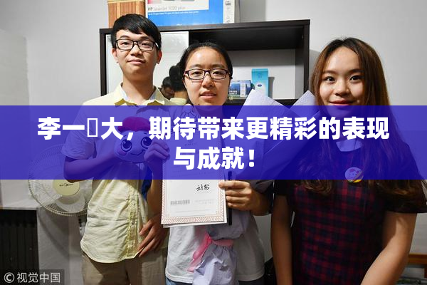 李一挏大，期待带来更精彩的表现与成就！