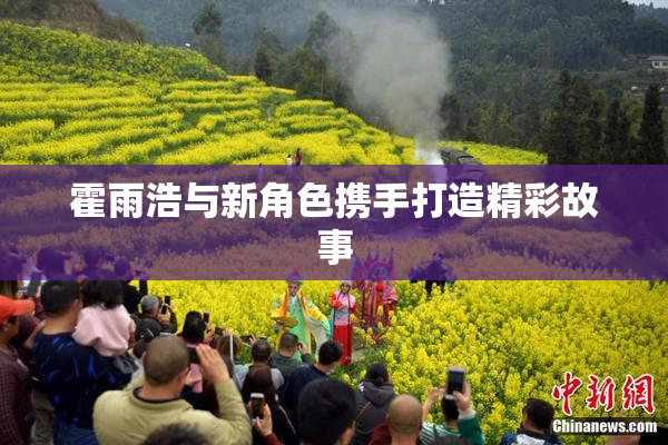 霍雨浩与新角色携手打造精彩故事