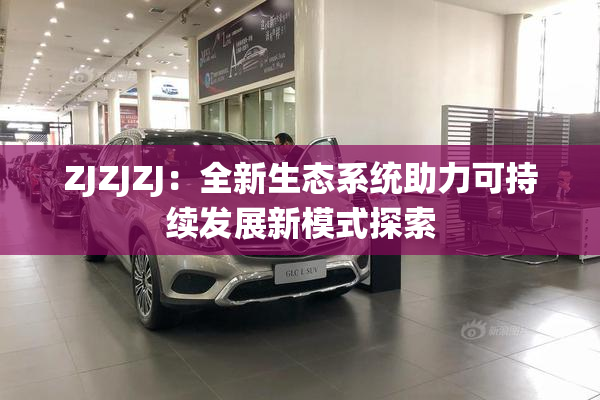 ZJZJZJ：全新生态系统助力可持续发展新模式探索