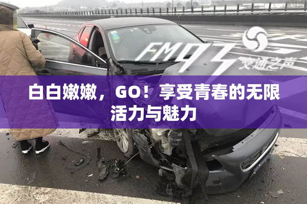 白白嫩嫩，GO！享受青春的无限活力与魅力