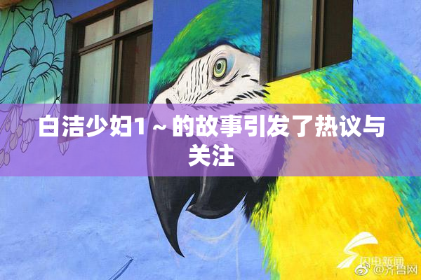 白洁少妇1～的故事引发了热议与关注