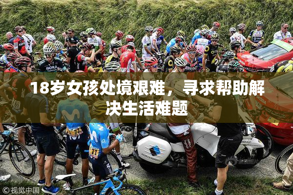 18岁女孩处境艰难，寻求帮助解决生活难题