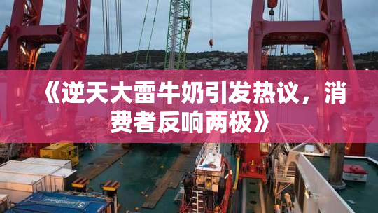 《逆天大雷牛奶引发热议，消费者反响两极》