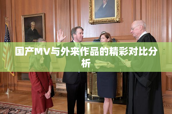 国产MV与外来作品的精彩对比分析