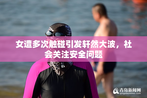 女遭多次触碰引发轩然大波，社会关注安全问题