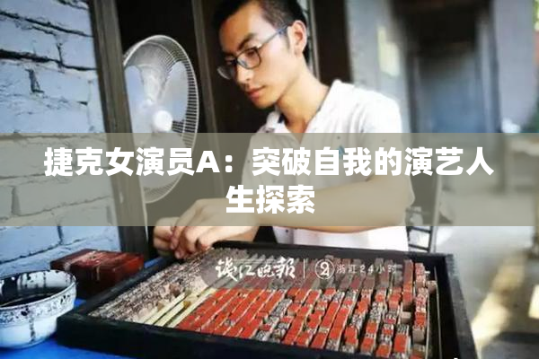 捷克女演员A：突破自我的演艺人生探索