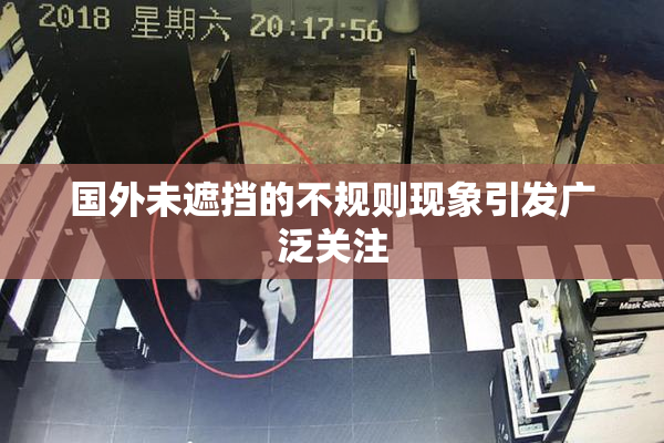 国外未遮挡的不规则现象引发广泛关注