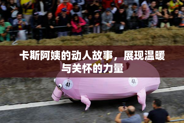 卡斯阿姨的动人故事，展现温暖与关怀的力量