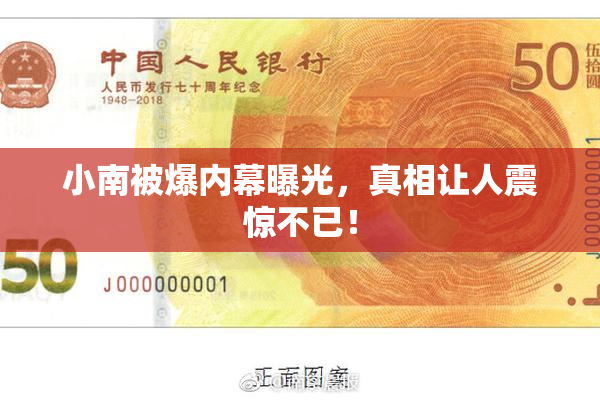 小南被爆内幕曝光，真相让人震惊不已！