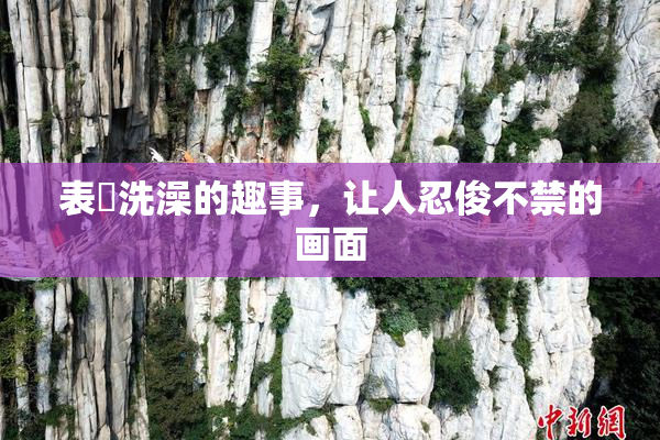 表妺洗澡的趣事，让人忍俊不禁的画面