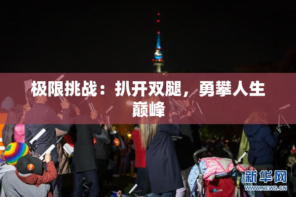 极限挑战：扒开双腿，勇攀人生巅峰
