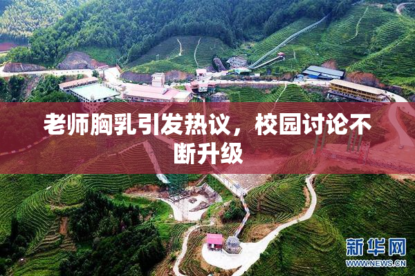 老师胸乳引发热议，校园讨论不断升级