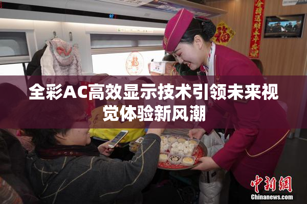 全彩AC高效显示技术引领未来视觉体验新风潮