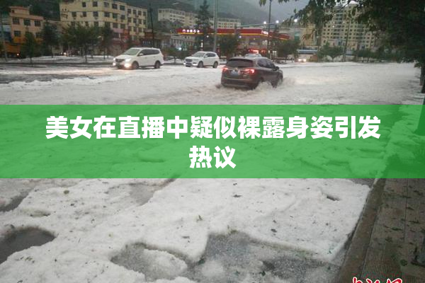 美女在直播中疑似裸露身姿引发热议