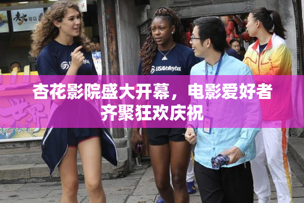 杏花影院盛大开幕，电影爱好者齐聚狂欢庆祝
