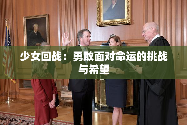 少女回战：勇敢面对命运的挑战与希望