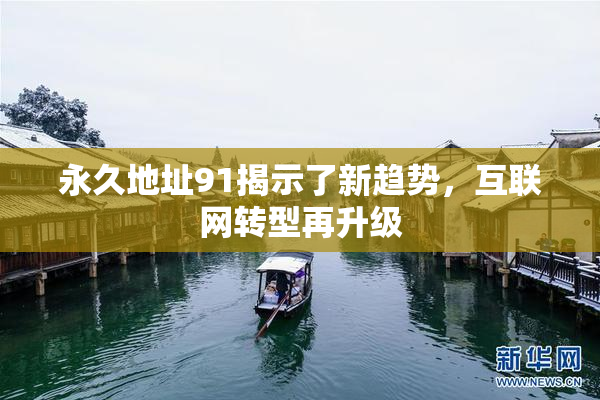 永久地址91揭示了新趋势，互联网转型再升级