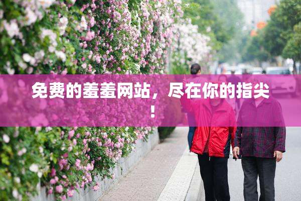 免费的羞羞网站，尽在你的指尖！