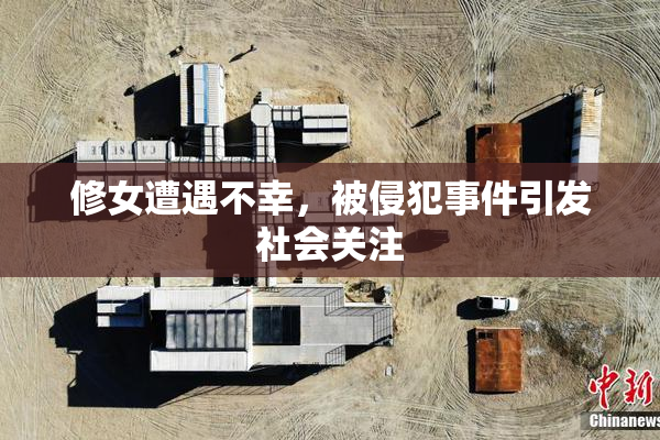 修女遭遇不幸，被侵犯事件引发社会关注