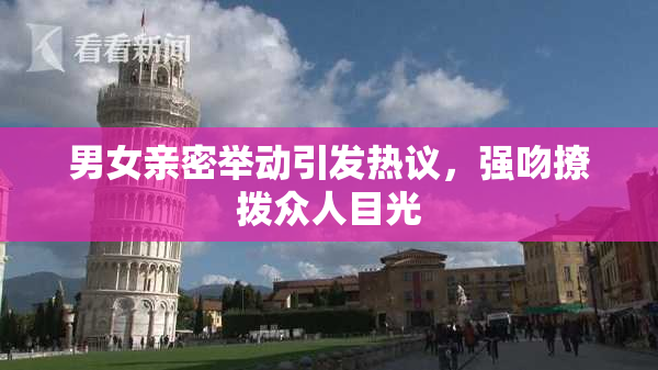 男女亲密举动引发热议，强吻撩拨众人目光