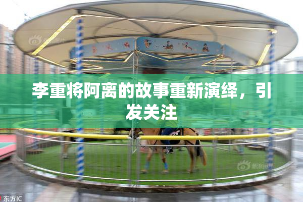 李重将阿离的故事重新演绎，引发关注