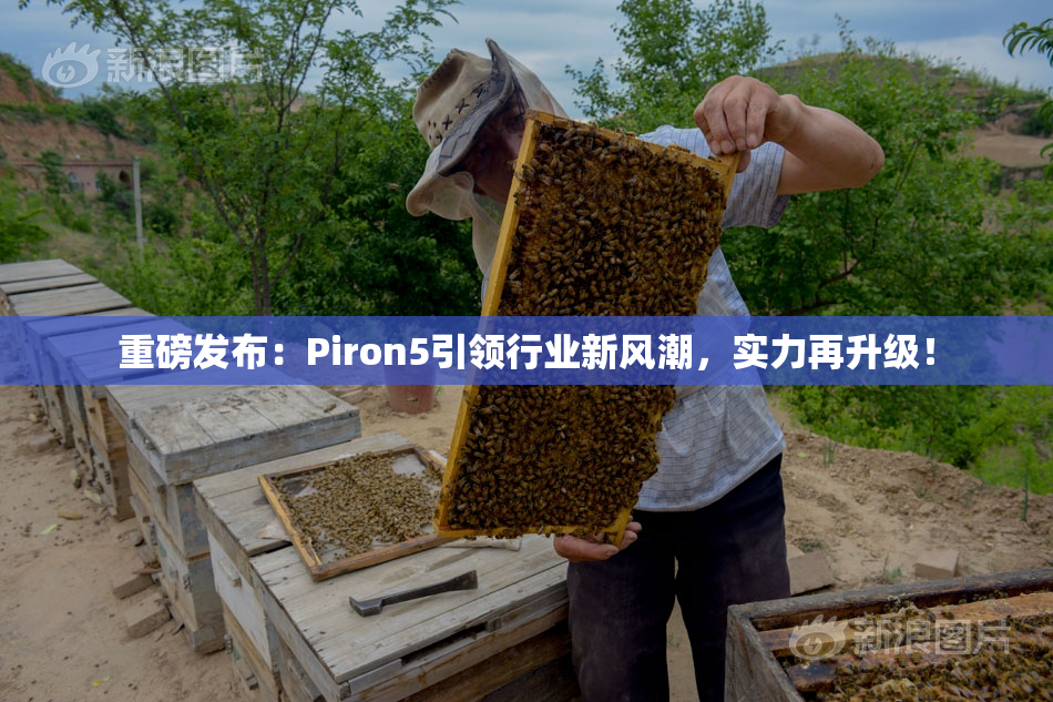 重磅发布：Piron5引领行业新风潮，实力再升级！