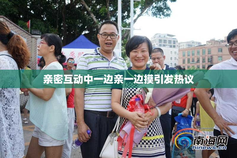亲密互动中一边亲一边摸引发热议