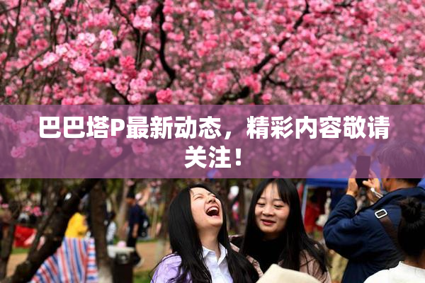 巴巴塔P最新动态，精彩内容敬请关注！