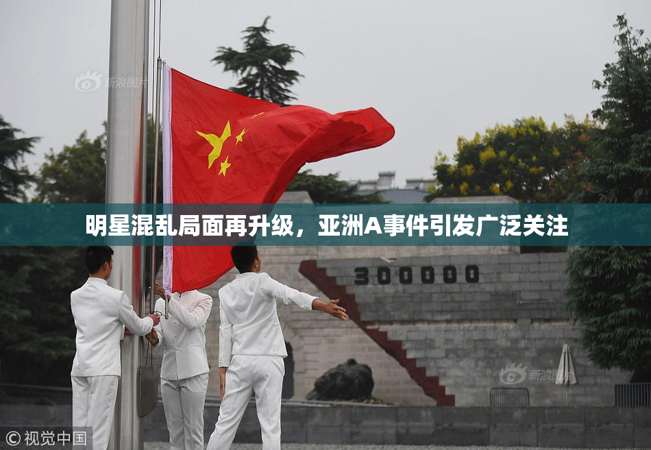 明星混乱局面再升级，亚洲A事件引发广泛关注