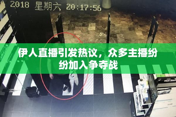 伊人直播引发热议，众多主播纷纷加入争夺战