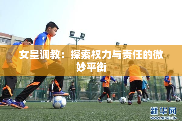 女皇调教：探索权力与责任的微妙平衡