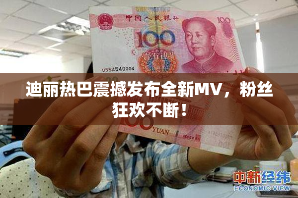 迪丽热巴震撼发布全新MV，粉丝狂欢不断！