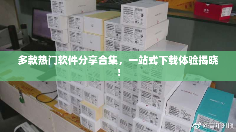 多款热门软件分享合集，一站式下载体验揭晓！