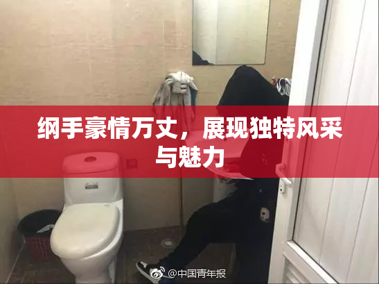纲手豪情万丈，展现独特风采与魅力