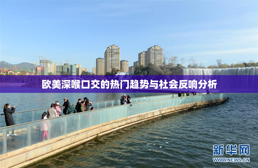 欧美深喉口交的热门趋势与社会反响分析