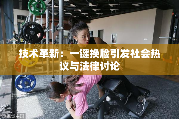 技术革新：一键换脸引发社会热议与法律讨论
