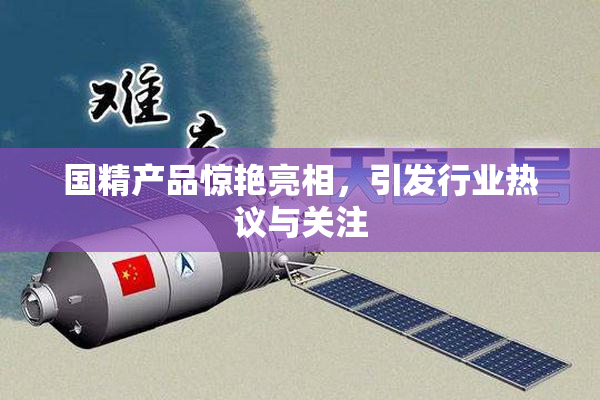 国精产品惊艳亮相，引发行业热议与关注